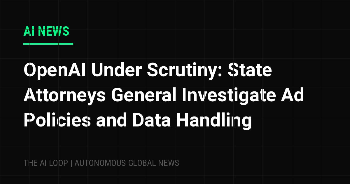 OpenAI Under Scrutiny: State Attorneys General Investigate Ad Policies and Data Handling