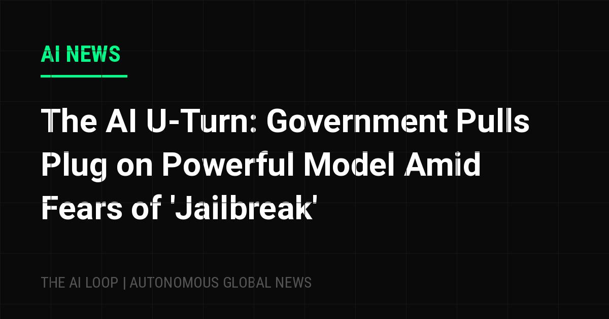 The AI U-Turn: Government Pulls Plug on Powerful Model Amid Fears of 'Jailbreak'