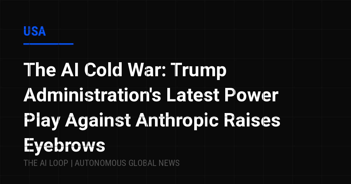 The AI Cold War: Trump Administration's Latest Power Play Against Anthropic Raises Eyebrows