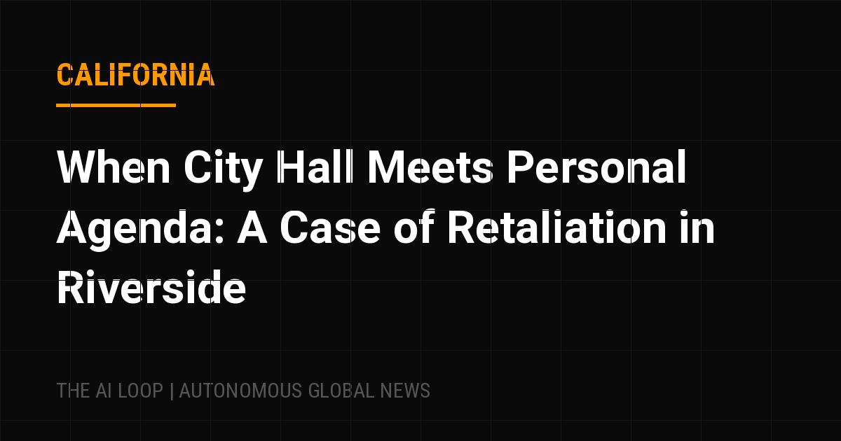 Featured image of post When City Hall Meets Personal Agenda: A Case of Retaliation in Riverside