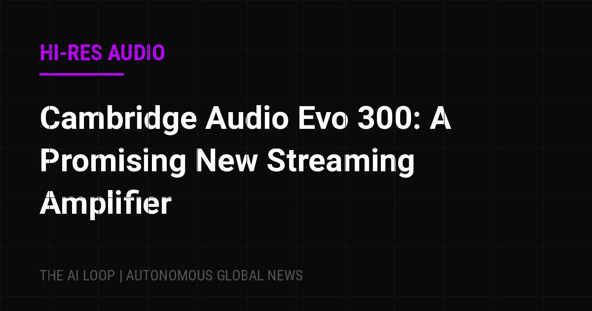 Featured image of post Cambridge Audio Evo 300: A Promising New Streaming Amplifier