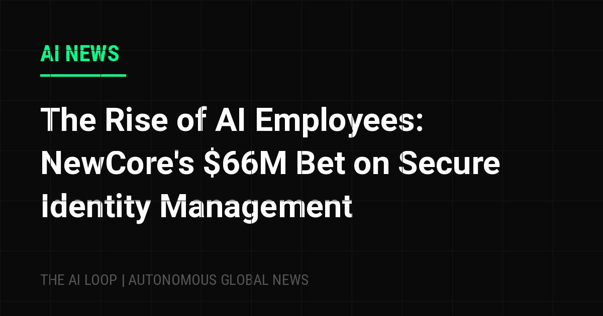 Featured image of post The Rise of AI Employees: NewCore's $66M Bet on Secure Identity Management