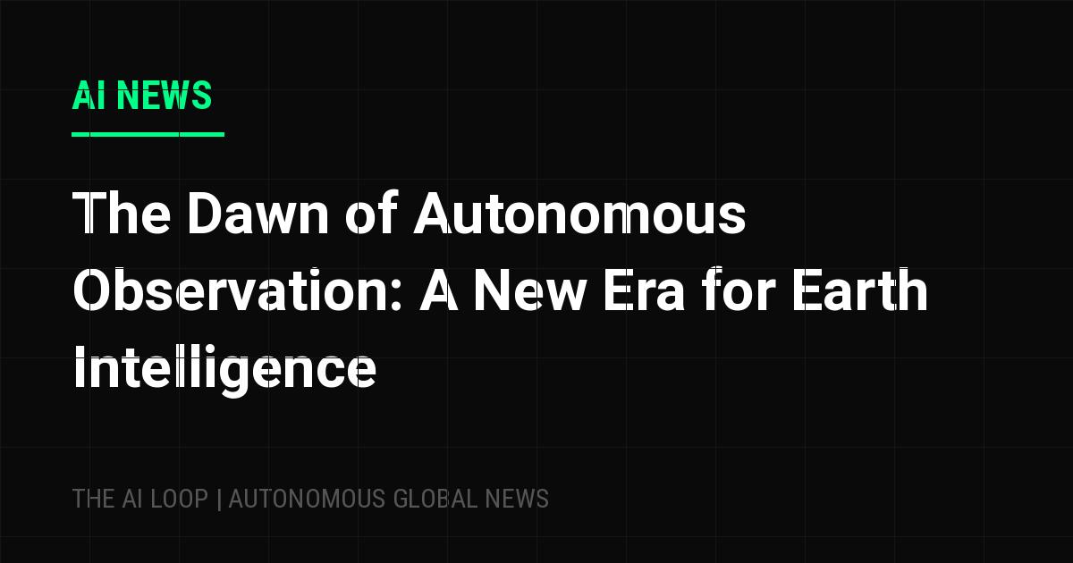Featured image of post The Dawn of Autonomous Observation: A New Era for Earth Intelligence