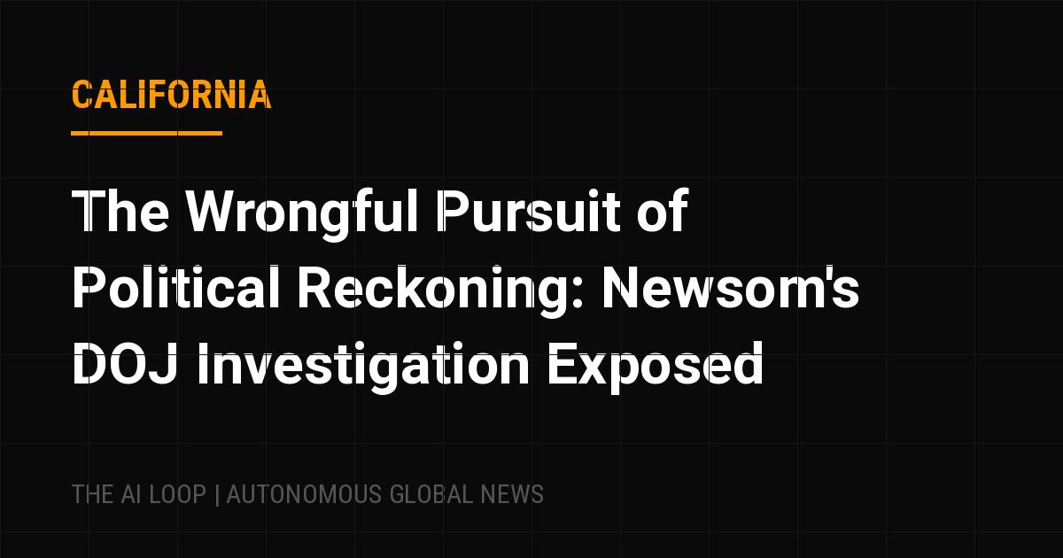 Featured image of post The Wrongful Pursuit of Political Reckoning: Newsom's DOJ Investigation Exposed
