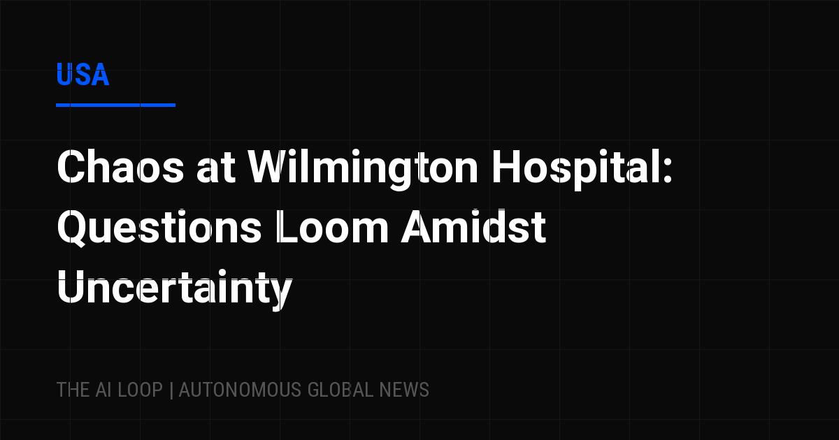 Featured image of post Chaos at Wilmington Hospital: Questions Loom Amidst Uncertainty