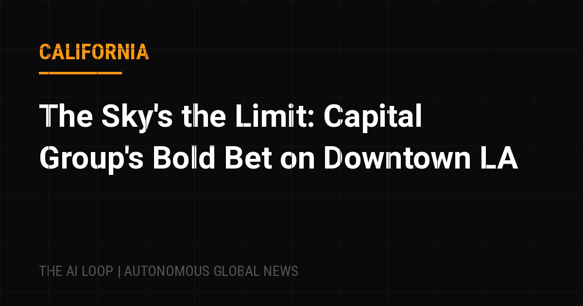 Featured image of post The Sky's the Limit: Capital Group's Bold Bet on Downtown LA