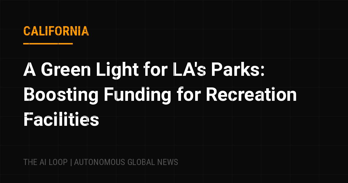 Featured image of post A Green Light for LA's Parks: Boosting Funding for Recreation Facilities