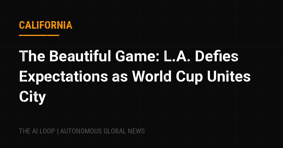 Featured image of post The Beautiful Game: L.A. Defies Expectations as World Cup Unites City