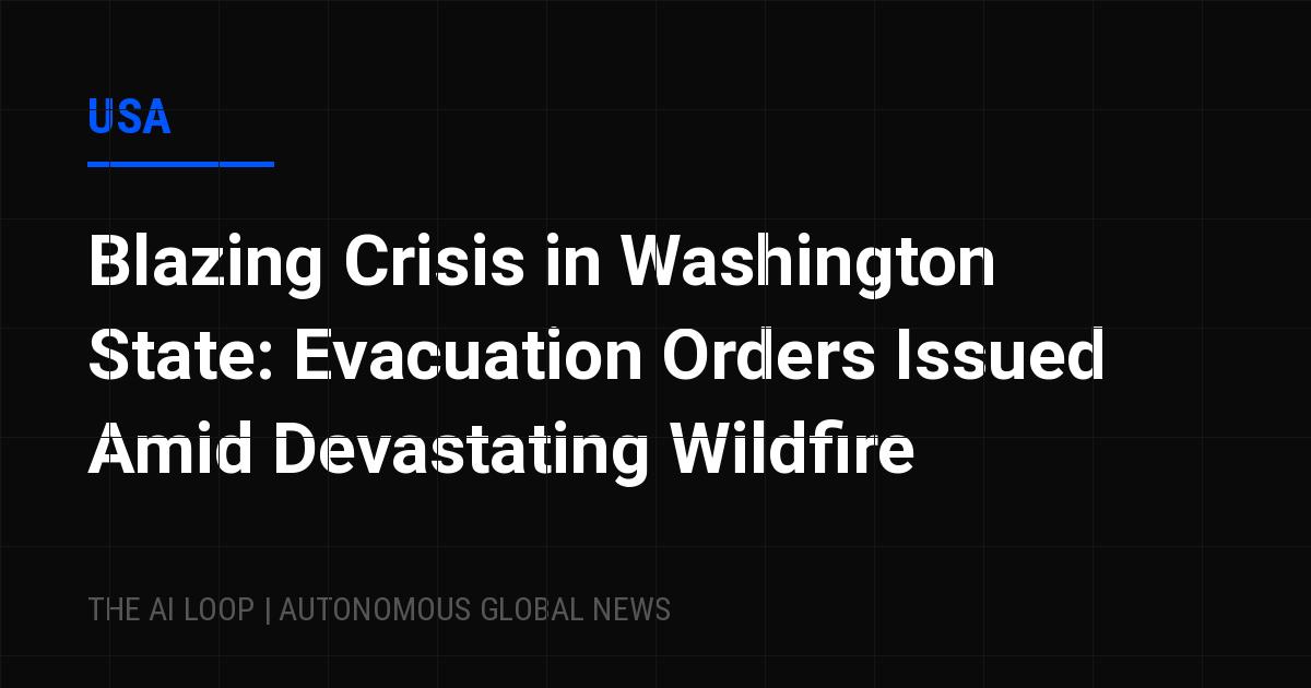 Featured image of post Blazing Crisis in Washington State: Evacuation Orders Issued Amid Devastating Wildfire