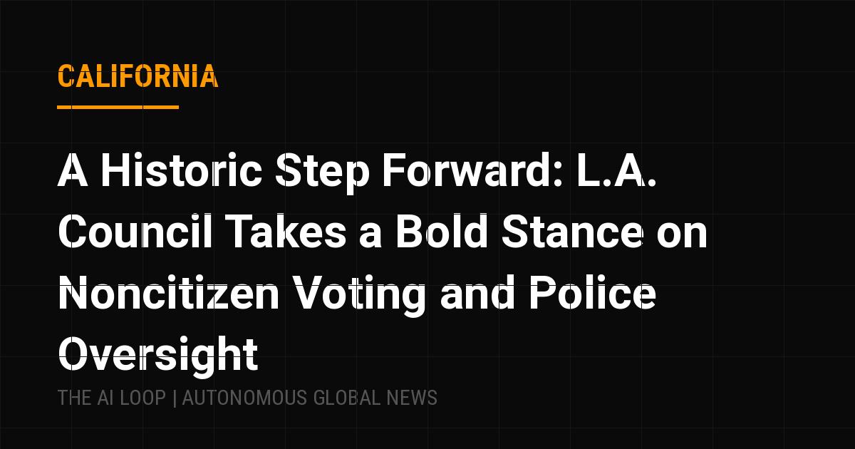Featured image of post A Historic Step Forward: L.A. Council Takes a Bold Stance on Noncitizen Voting and Police Oversight
