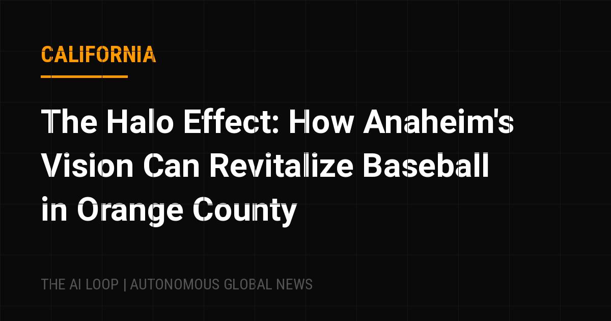 Featured image of post The Halo Effect: How Anaheim's Vision Can Revitalize Baseball in Orange County