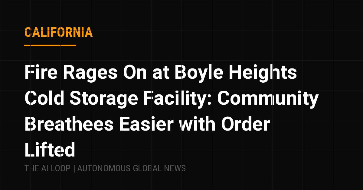 Featured image of post Fire Rages On at Boyle Heights Cold Storage Facility: Community Breathees Easier with Order Lifted